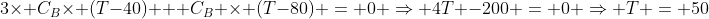 3	imes C_{B}	imes (T-40) + C_{B} 	imes (T-80) = 0 Rightarrow 4T -200 = 0 Rightarrow T = 50