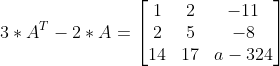 3*A^T -2*A=\begin{bmatrix} 1 & 2 &-11 \\ 2& 5 & -8\\ 14 &17 & a-324 \end{bmatrix}
