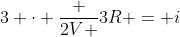 3 cdot frac {2V }{3R} = i