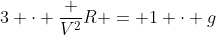 3 cdot frac {V^2}{R} = 1 cdot g