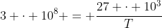 3 cdot 10^{8} = frac{27 cdot 10^{3}}{T}