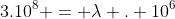 3.10^{8} = lambda . 10^{6}