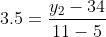 3.5 = \frac{y_2-34}{11-5}