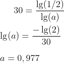 30=\frac{\lg(1/2)}{\lg(a)}\\ \\ \lg(a)=\frac{-\lg(2)}{30}\\ \\ a=0,977