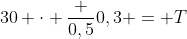 30 cdot frac {0,5}{0,3} = T