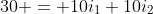 30 = 10i_1+10i_2