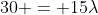 30 = 15lambda