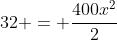 32 = frac{400x^{2}}{2}