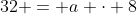 32 = a cdot 8