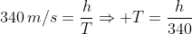 340,m/s=frac{h}{T}Rightarrow T=frac{h}{340}