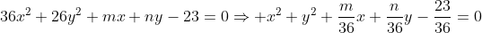 36x^2+26y^2+mx+ny-23=0\\Rightarrow x^2+y^2+frac{m}{36}x+frac{n}{36}y-frac{23}{36}=0
