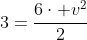 3=frac{6cdot v^2}{2}