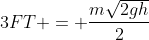 3FT = frac{msqrt{2gh}}{2}