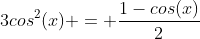3cos^2(x) = frac{1-cos(x)}{2}
