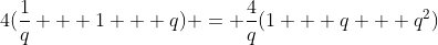 4(frac{1}{q} + 1 + q) = frac{4}{q}(1 + q + q^2)