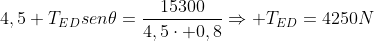 4,5 T_{ED}sen	heta=frac{15300}{4,5cdot 0,8}Rightarrow T_{ED}=4250N