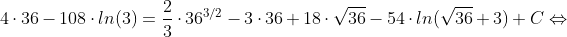 4\cdot 36-108\cdot ln(3)=\frac{2}{3} \cdot 36^{3/2}-3\cdot 36+18\cdot \sqrt{36}-54\cdot ln(\sqrt{36}+3)+C\Leftrightarrow