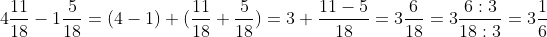 4\frac{11}{18}-1\frac{5}{18}=(4-1)+(\frac{11}{18}+\frac{5}{18})=3+\frac{11-5}{18}=3\frac{6}{18}=3\frac{6:3}{18:3}=3\frac{1}{6}