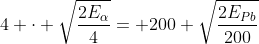 4 cdot sqrt{frac{2E_alpha}{4}}= 200 sqrt{frac{2E_{Pb}}{200}}