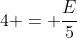 4 = frac{E}{5}