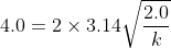 4.0= 2 \times 3.14 \sqrt{\frac{2.0}{k}}
