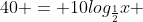 40 = 10log_{frac{1}{2}}x + 40 + frac{v^2}{2}