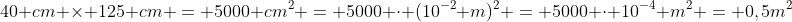 40 cm 	imes 125 cm = 5000 cm^2 = 5000 cdot (10^{-2} m)^2 = 5000 cdot 10^{-4} m^2 = 0,5m^2