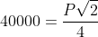 40000=frac{Psqrt2}{4}