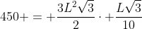 450 = frac{3L^2sqrt{3}}{2}cdot frac{Lsqrt3}{10}