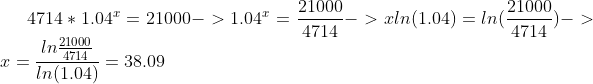 4714*1.04^{x} = 21000 -> 1.04^x = \frac{21000}{4714} -> xln(1.04)= ln(\frac{21000}{4714}) -> x = \frac{ln\frac{21000}{4714}}{ln(1.04)} = 38.09