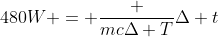 480W = frac {mcDelta T}{Delta t}