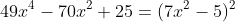 \small 49x^{4}-70x^{2}+25=(7x^{2}-5)^{2}