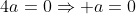 4a=0Rightarrow a=0