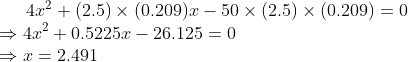 4.x2 + (2.5) x (0.209).r - 50 x (2.5) x (0.209) = 0 4.x2 + 0.5225. - 26.125 = 0 = 2.491