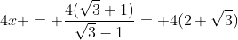 4x = frac{4(sqrt{3}+1)}{sqrt{3}-1}= 4(2+sqrt{3})