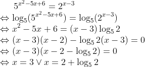 5^{x^2-5x+6}=2^{x-3}\\\Leftrightarrow \log_{5}(5^{x^2-5x+6})=\log_{5}(2^{x-3})\\\Leftrightarrow x^2-5x+6=(x-3)\log_52\\ \Leftrightarrow (x-3)(x-2)-\log_52(x-3)=0\\\Leftrightarrow (x-3)(x-2-\log_52)=0\\\Leftrightarrow x=3 \vee x=2+\log_52