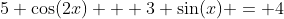 5 cos(2x) + 3 sin(x) = 4