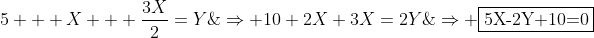 5 + X + frac{3X}{2}=Y;;;;;Rightarrow 10+2X+3X=2Y;;;;;;;Rightarrow fbox{5X-2Y+10=0}