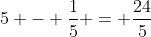 5 - frac{1}{5} = frac{24}{5}