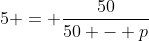 5 = frac{50}{50 - p}