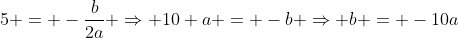 5 = -frac{b}{2a} Rightarrow 10 a = -b Rightarrow b = -10a