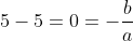 5-5=0=-frac{b}{a}