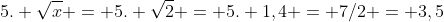 5. sqrt{x} = 5. sqrt{2} = 5. 1,4 = 7/2 = 3,5