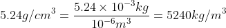5.24 g/cm^3 = \frac{5.24 \times 10^{-3} kg }{10^{-6}m^3}=5240 kg/ m^3