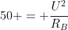 50 = frac{U^{2}}{R_{B}}