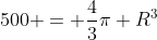 500 = frac{4}{3}pi R^{3}