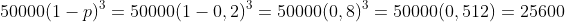 50000(1-p)^{3}=50000(1-0,2)^{3}=50000(0,8)^{3}=50000(0,512)=25600