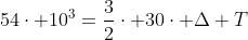 54cdot 10^3=frac{3}{2}cdot 30cdot Delta T