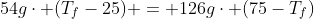 54gcdot (T_{f}-25) = 126gcdot (75-T_{f})