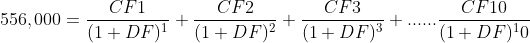 556,000= \frac{CF1}{(1+DF)^1} + \frac{CF2}{(1+DF)^2} + \frac{CF3}{(1+DF)^3}+ ......\frac{CF10}{(1+DF)^10}